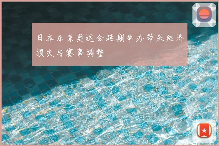 日本东京奥运会延期举办带来经济损失与赛事调整