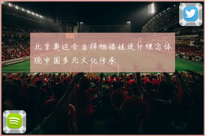 北京奥运会吉祥物福娃设计理念体现中国多元文化传承