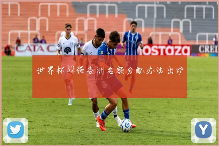 世界杯32强各洲名额分配办法出炉